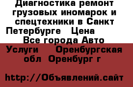 Диагностика,ремонт грузовых иномарок и спецтехники в Санкт-Петербурге › Цена ­ 1 500 - Все города Авто » Услуги   . Оренбургская обл.,Оренбург г.